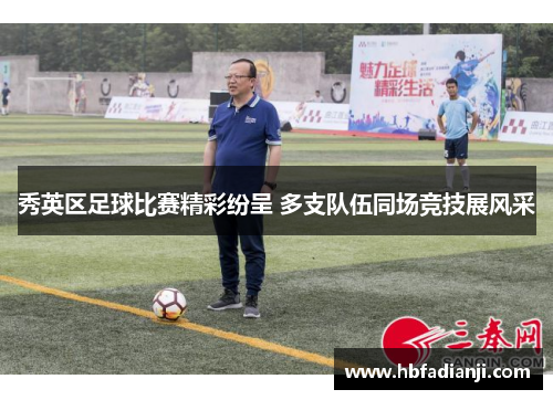秀英区足球比赛精彩纷呈 多支队伍同场竞技展风采