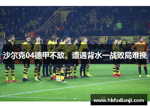 沙尔克04德甲不敌，遭遇背水一战败局难挽
