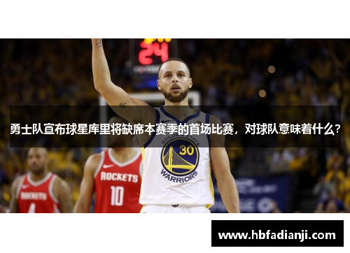 勇士队宣布球星库里将缺席本赛季的首场比赛，对球队意味着什么？