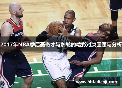 2017年NBA季后赛奇才与鹈鹕的精彩对决回顾与分析