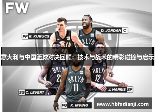 意大利与中国篮球对决回顾：技术与战术的精彩碰撞与启示