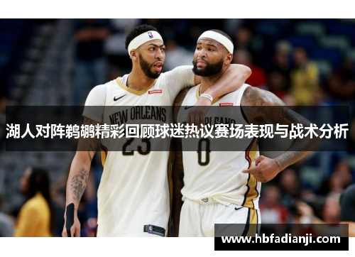 湖人对阵鹈鹕精彩回顾球迷热议赛场表现与战术分析