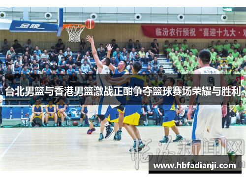 台北男篮与香港男篮激战正酣争夺篮球赛场荣耀与胜利