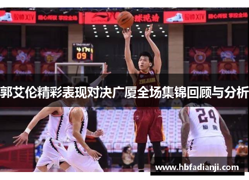 郭艾伦精彩表现对决广厦全场集锦回顾与分析