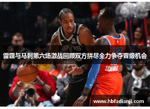 雷霆与马刺第六场激战回顾双方拼尽全力争夺晋级机会