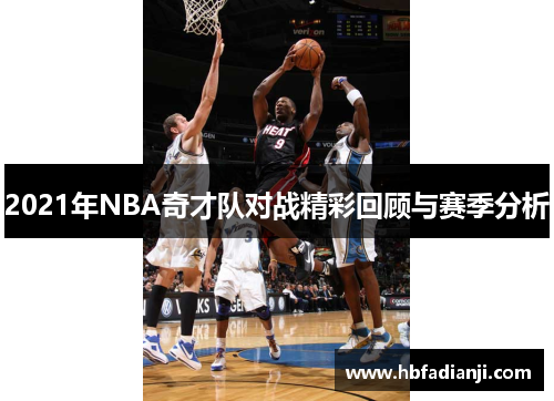 2021年NBA奇才队对战精彩回顾与赛季分析