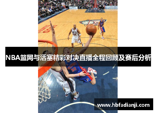 NBA篮网与活塞精彩对决直播全程回顾及赛后分析